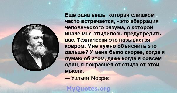 Еще одна вещь, которая слишком часто встречается, - это аберрация человеческого разума, о которой иначе мне стыдилось предупредить вас. Технически это называется ковром. Мне нужно объяснить это дальше? У меня было