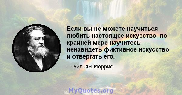 Если вы не можете научиться любить настоящее искусство, по крайней мере научитесь ненавидеть фиктивное искусство и отвергать его.