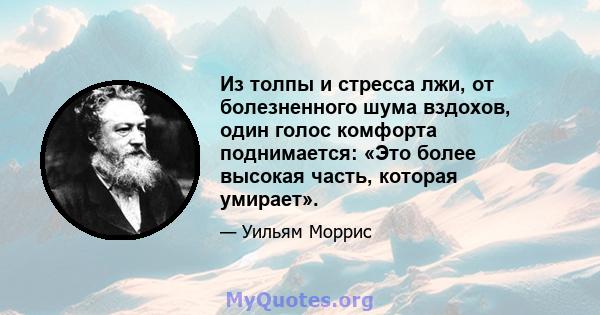 Из толпы и стресса лжи, от болезненного шума вздохов, один голос комфорта поднимается: «Это более высокая часть, которая умирает».