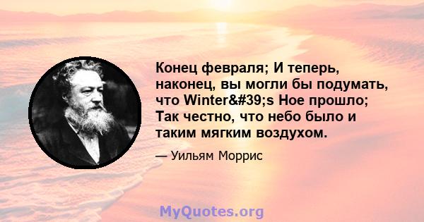 Конец февраля; И теперь, наконец, вы могли бы подумать, что Winter's Hoe прошло; Так честно, что небо было и таким мягким воздухом.