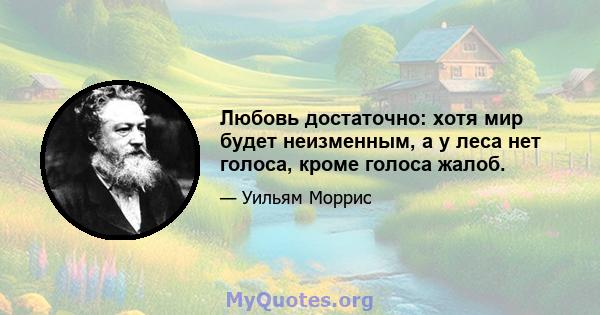 Любовь достаточно: хотя мир будет неизменным, а у леса нет голоса, кроме голоса жалоб.