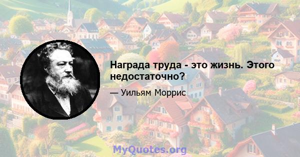 Награда труда - это жизнь. Этого недостаточно?