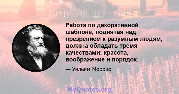 Работа по декоративной шаблоне, поднятая над презрением к разумным людям, должна обладать тремя качествами: красота, воображение и порядок.