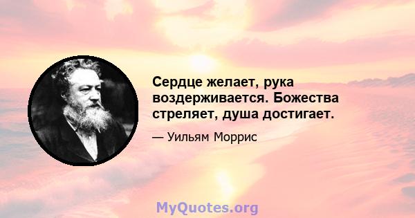 Сердце желает, рука воздерживается. Божества стреляет, душа достигает.