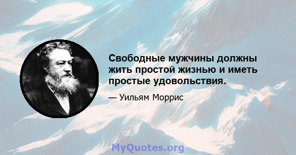 Свободные мужчины должны жить простой жизнью и иметь простые удовольствия.