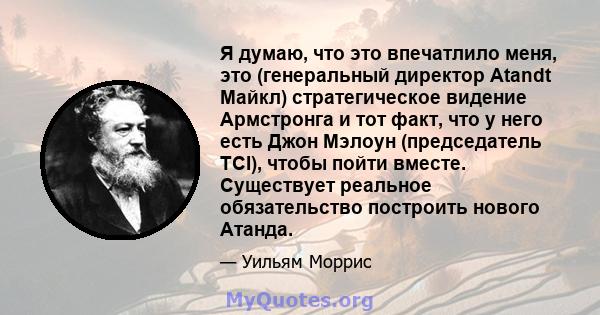 Я думаю, что это впечатлило меня, это (генеральный директор Atandt Майкл) стратегическое видение Армстронга и тот факт, что у него есть Джон Мэлоун (председатель TCI), чтобы пойти вместе. Существует реальное