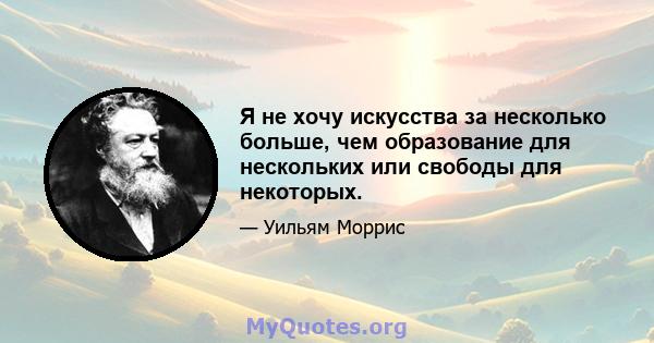 Я не хочу искусства за несколько больше, чем образование для нескольких или свободы для некоторых.