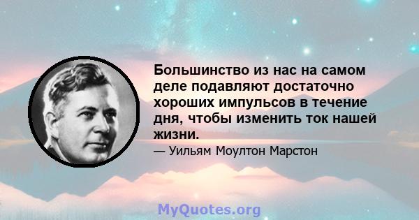 Большинство из нас на самом деле подавляют достаточно хороших импульсов в течение дня, чтобы изменить ток нашей жизни.