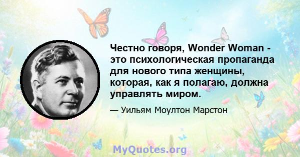 Честно говоря, Wonder Woman - это психологическая пропаганда для нового типа женщины, которая, как я полагаю, должна управлять миром.