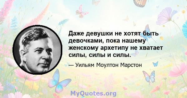 Даже девушки не хотят быть девочками, пока нашему женскому архетипу не хватает силы, силы и силы.