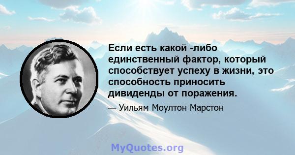 Если есть какой -либо единственный фактор, который способствует успеху в жизни, это способность приносить дивиденды от поражения.