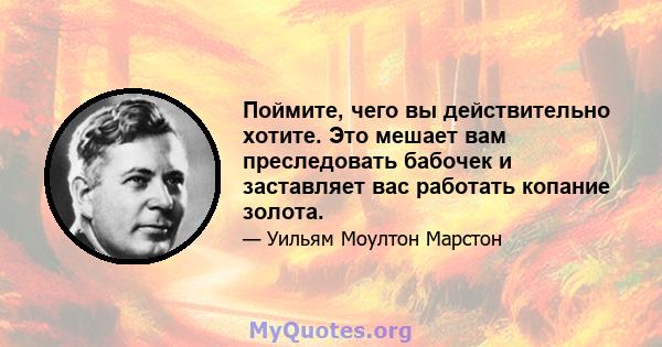 Поймите, чего вы действительно хотите. Это мешает вам преследовать бабочек и заставляет вас работать копание золота.