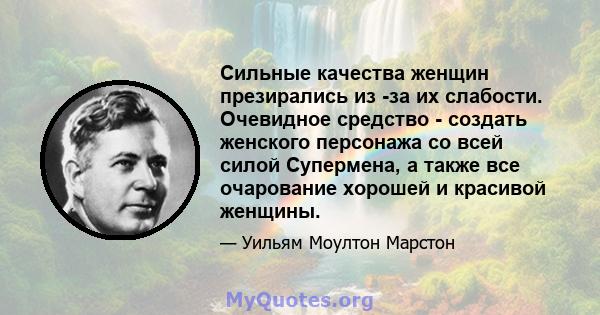 Сильные качества женщин презирались из -за их слабости. Очевидное средство - создать женского персонажа со всей силой Супермена, а также все очарование хорошей и красивой женщины.