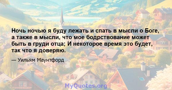 Ночь ночью я буду лежать и спать в мысли о Боге, а также в мысли, что мое бодрствование может быть в груди отца; И некоторое время это будет, так что я доверяю.