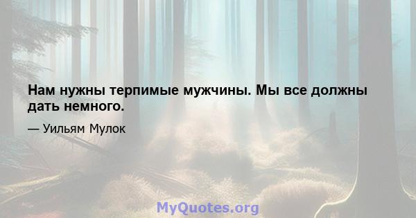 Нам нужны терпимые мужчины. Мы все должны дать немного.