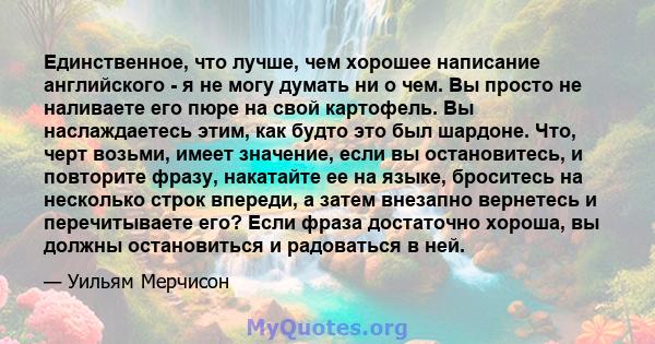 Единственное, что лучше, чем хорошее написание английского - я не могу думать ни о чем. Вы просто не наливаете его пюре на свой картофель. Вы наслаждаетесь этим, как будто это был шардоне. Что, черт возьми, имеет