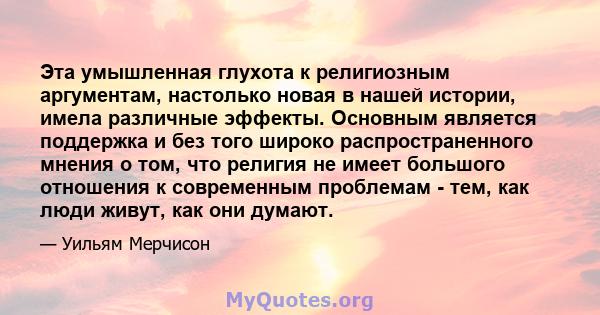 Эта умышленная глухота к религиозным аргументам, настолько новая в нашей истории, имела различные эффекты. Основным является поддержка и без того широко распространенного мнения о том, что религия не имеет большого