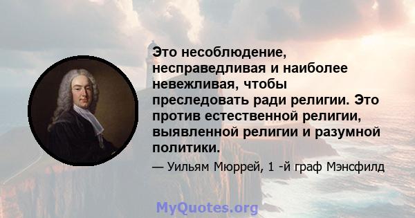 Это несоблюдение, несправедливая и наиболее невежливая, чтобы преследовать ради религии. Это против естественной религии, выявленной религии и разумной политики.