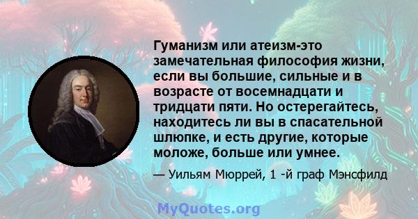 Гуманизм или атеизм-это замечательная философия жизни, если вы большие, сильные и в возрасте от восемнадцати и тридцати пяти. Но остерегайтесь, находитесь ли вы в спасательной шлюпке, и есть другие, которые моложе,