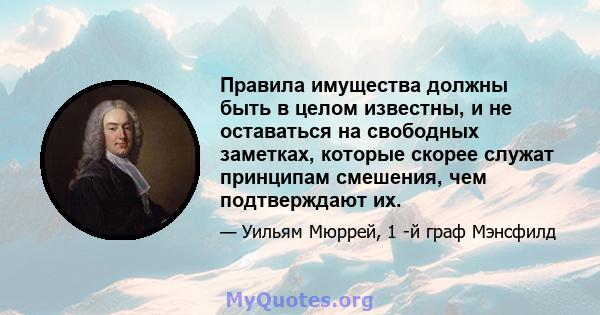 Правила имущества должны быть в целом известны, и не оставаться на свободных заметках, которые скорее служат принципам смешения, чем подтверждают их.