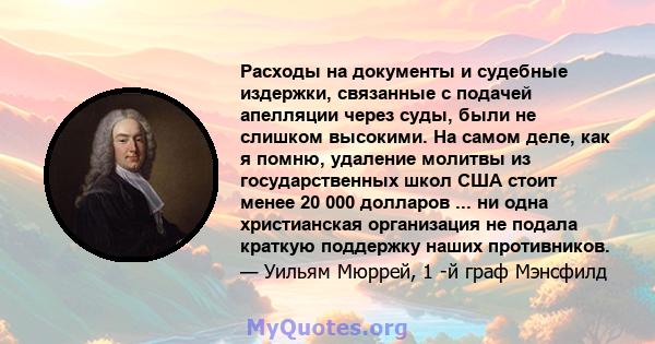 Расходы на документы и судебные издержки, связанные с подачей апелляции через суды, были не слишком высокими. На самом деле, как я помню, удаление молитвы из государственных школ США стоит менее 20 000 долларов ... ни