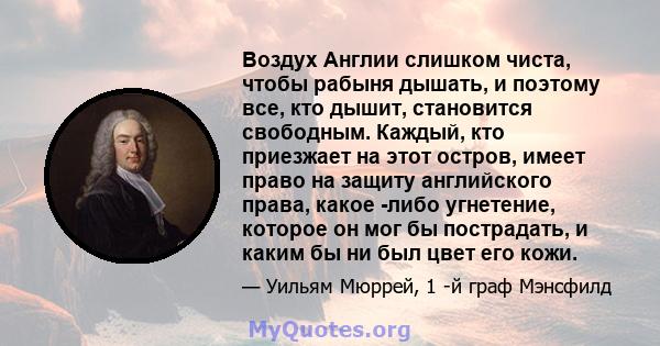 Воздух Англии слишком чиста, чтобы рабыня дышать, и поэтому все, кто дышит, становится свободным. Каждый, кто приезжает на этот остров, имеет право на защиту английского права, какое -либо угнетение, которое он мог бы