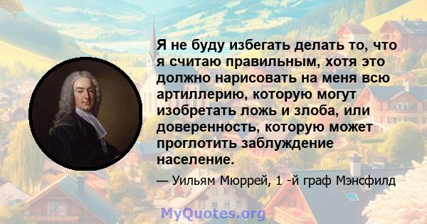 Я не буду избегать делать то, что я считаю правильным, хотя это должно нарисовать на меня всю артиллерию, которую могут изобретать ложь и злоба, или доверенность, которую может проглотить заблуждение население.