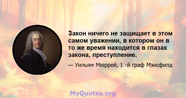 Закон ничего не защищает в этом самом уважении, в котором он в то же время находится в глазах закона, преступление.