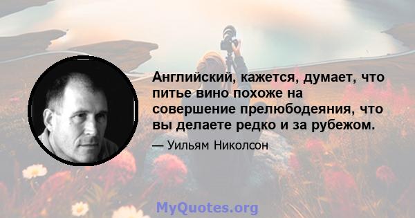 Английский, кажется, думает, что питье вино похоже на совершение прелюбодеяния, что вы делаете редко и за рубежом.