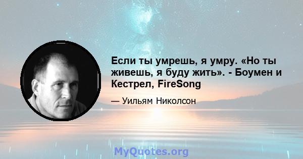 Если ты умрешь, я умру. «Но ты живешь, я буду жить». - Боумен и Кестрел, FireSong