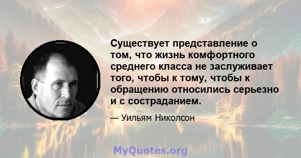 Существует представление о том, что жизнь комфортного среднего класса не заслуживает того, чтобы к тому, чтобы к обращению относились серьезно и с состраданием.