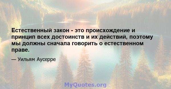 Естественный закон - это происхождение и принцип всех достоинств и их действий, поэтому мы должны сначала говорить о естественном праве.