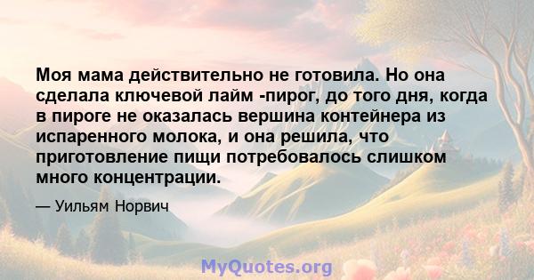 Моя мама действительно не готовила. Но она сделала ключевой лайм -пирог, до того дня, когда в пироге не оказалась вершина контейнера из испаренного молока, и она решила, что приготовление пищи потребовалось слишком