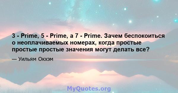 3 - Prime, 5 - Prime, а 7 - Prime. Зачем беспокоиться о неоплачиваемых номерах, когда простые простые простые значения могут делать все?