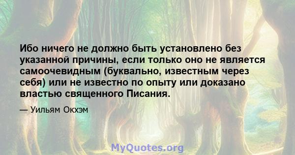 Ибо ничего не должно быть установлено без указанной причины, если только оно не является самоочевидным (буквально, известным через себя) или не известно по опыту или доказано властью священного Писания.