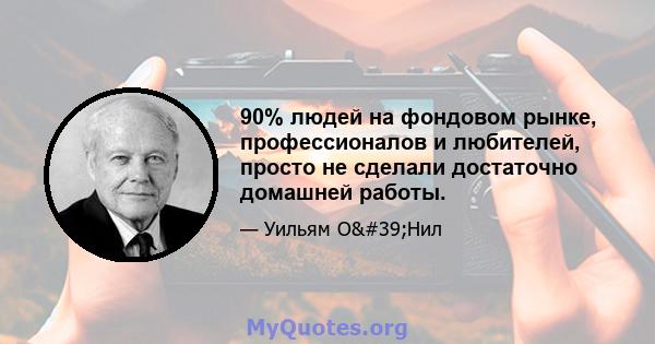 90% людей на фондовом рынке, профессионалов и любителей, просто не сделали достаточно домашней работы.