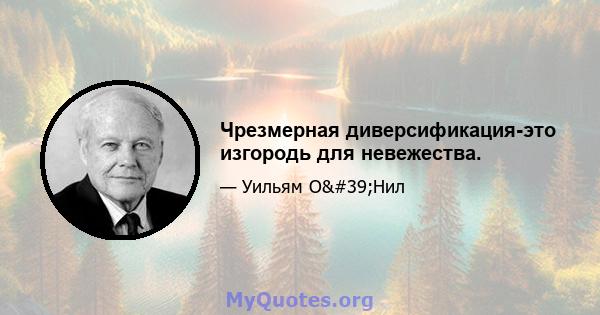 Чрезмерная диверсификация-это изгородь для невежества.