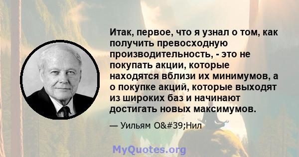 Итак, первое, что я узнал о том, как получить превосходную производительность, - это не покупать акции, которые находятся вблизи их минимумов, а о покупке акций, которые выходят из широких баз и начинают достигать новых 