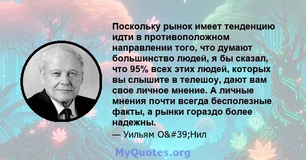 Поскольку рынок имеет тенденцию идти в противоположном направлении того, что думают большинство людей, я бы сказал, что 95% всех этих людей, которых вы слышите в телешоу, дают вам свое личное мнение. А личные мнения