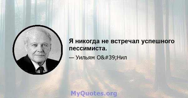 Я никогда не встречал успешного пессимиста.