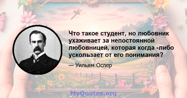 Что такое студент, но любовник ухаживает за непостоянной любовницей, которая когда -либо ускользает от его понимания?