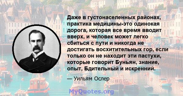 Даже в густонаселенных районах, практика медицины-это одинокая дорога, которая все время вводит вверх, и человек может легко сбиться с пути и никогда не достигать восхитительных гор, если только он не находит эти