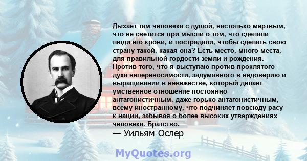 Дыхает там человека с душой, настолько мертвым, что не светится при мысли о том, что сделали люди его крови, и пострадали, чтобы сделать свою страну такой, какая она? Есть место, много места, для правильной гордости