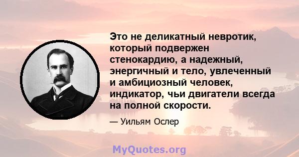 Это не деликатный невротик, который подвержен стенокардию, а надежный, энергичный и тело, увлеченный и амбициозный человек, индикатор, чьи двигатели всегда на полной скорости.