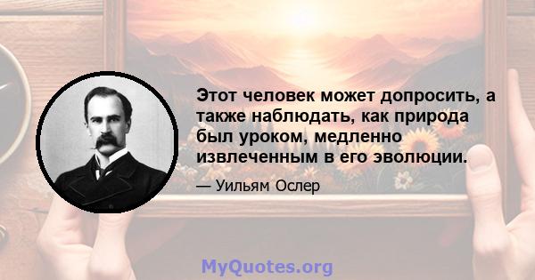 Этот человек может допросить, а также наблюдать, как природа был уроком, медленно извлеченным в его эволюции.