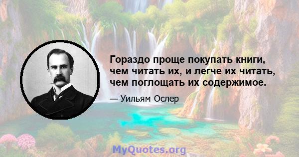 Гораздо проще покупать книги, чем читать их, и легче их читать, чем поглощать их содержимое.