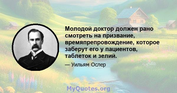 Молодой доктор должен рано смотреть на призвание, времяпрепровождение, которое заберут его у пациентов, таблеток и зелий.