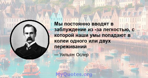 Мы постоянно вводят в заблуждение из -за легкостью, с которой наши умы попадают в колеи одного или двух переживаний