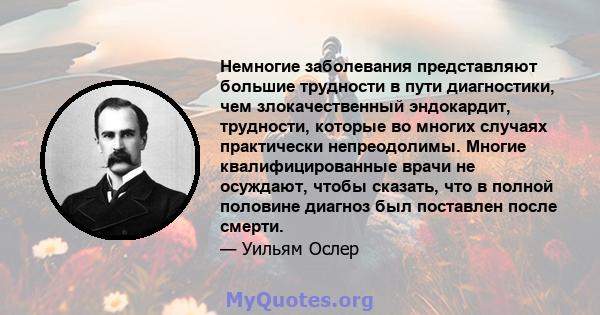 Немногие заболевания представляют большие трудности в пути диагностики, чем злокачественный эндокардит, трудности, которые во многих случаях практически непреодолимы. Многие квалифицированные врачи не осуждают, чтобы