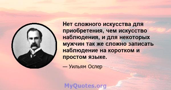 Нет сложного искусства для приобретения, чем искусство наблюдения, и для некоторых мужчин так же сложно записать наблюдение на коротком и простом языке.